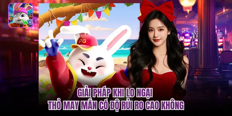 Giải pháp khi lo ngại Thỏ may mắn có độ rủi ro cao không