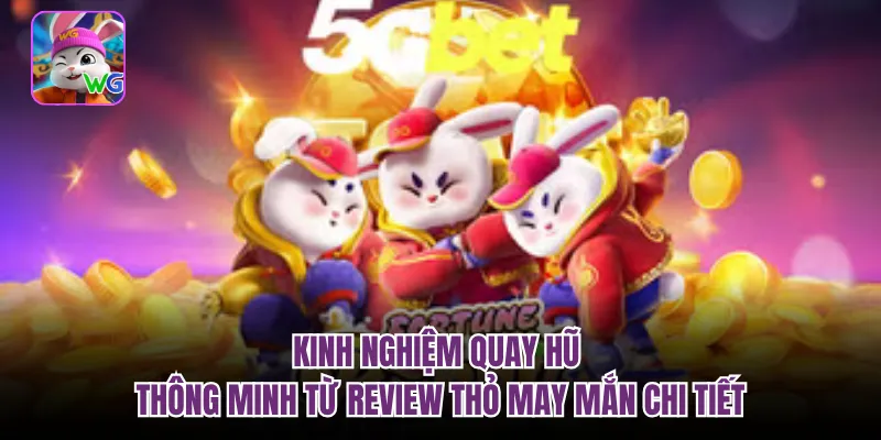 Kinh nghiệm quay hũ thông minh từ review thỏ may mắn chi tiết
