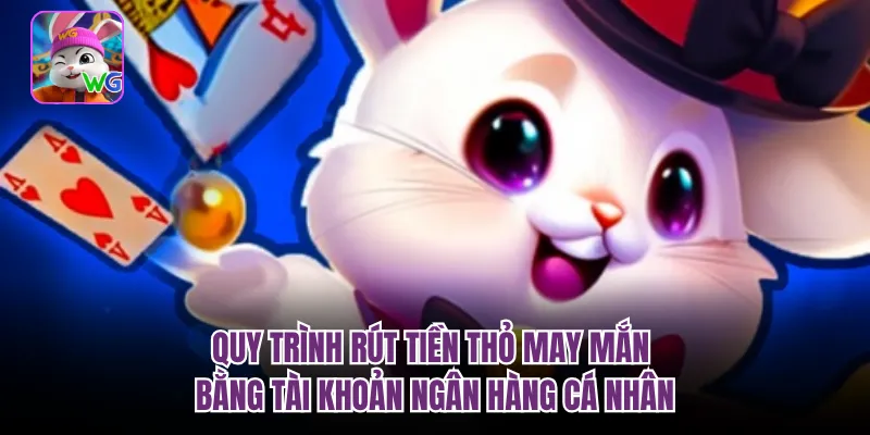 Quy trình rút tiền thỏ may mắn bằng tài khoản ngân hàng cá nhân