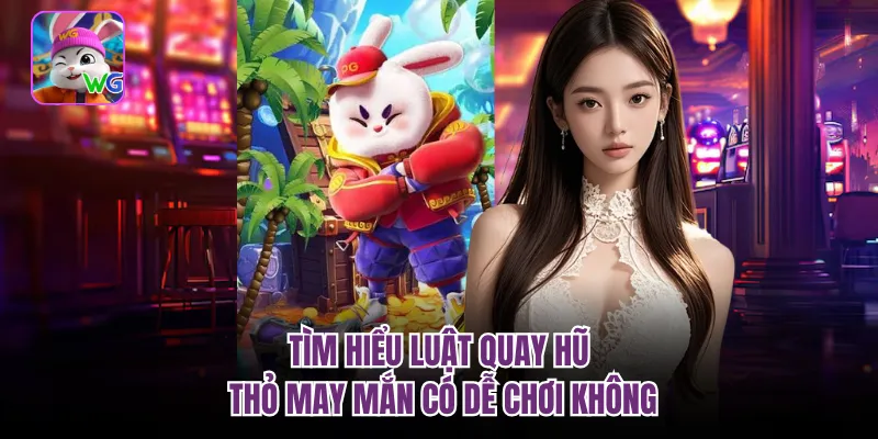 Tìm hiểu luật quay hũ thỏ may mắn có dễ chơi không